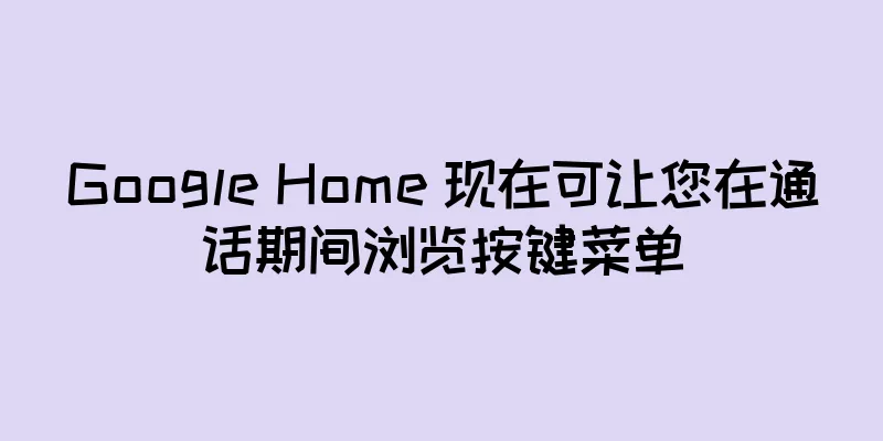 Google Home 现在可让您在通话期间浏览按键菜单