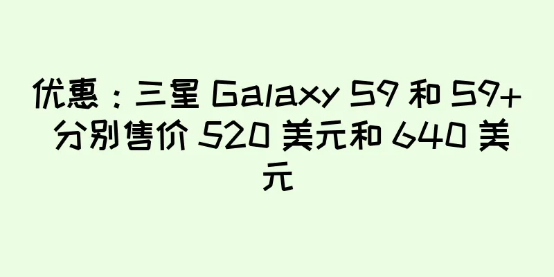 优惠：三星 Galaxy S9 和 S9+ 分别售价 520 美元和 640 美元