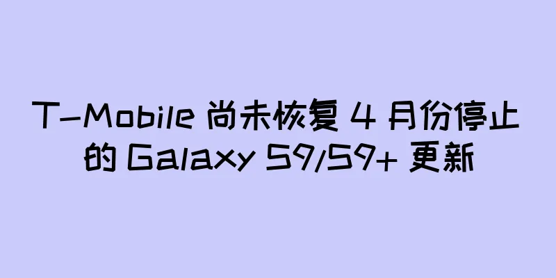 T-Mobile 尚未恢复 4 月份停止的 Galaxy S9/S9+ 更新