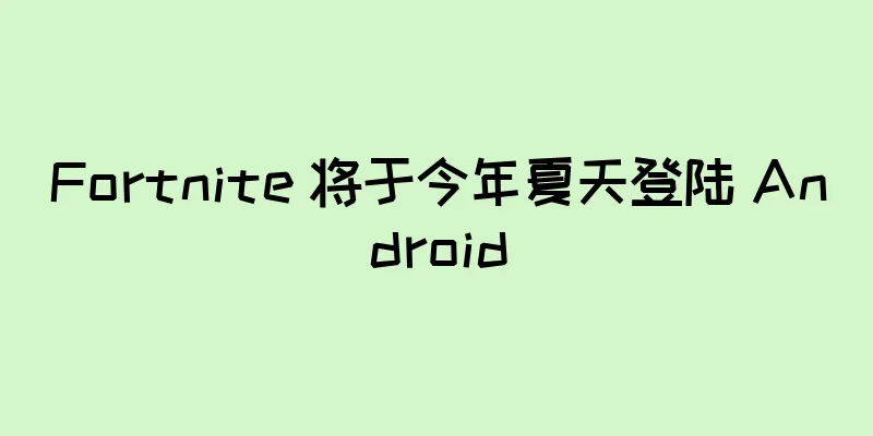 Fortnite 将于今年夏天登陆 Android