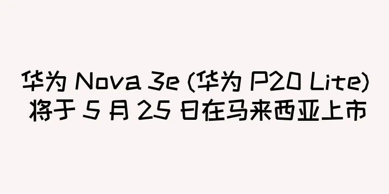 华为 Nova 3e (华为 P20 Lite) 将于 5 月 25 日在马来西亚上市