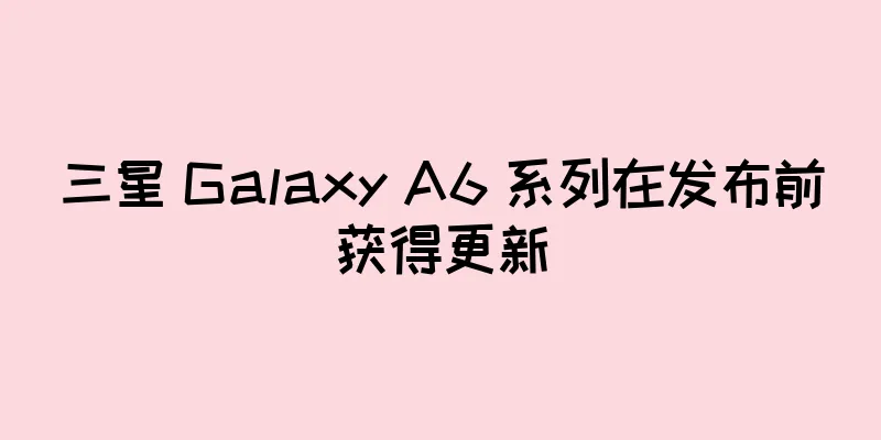 三星 Galaxy A6 系列在发布前获得更新