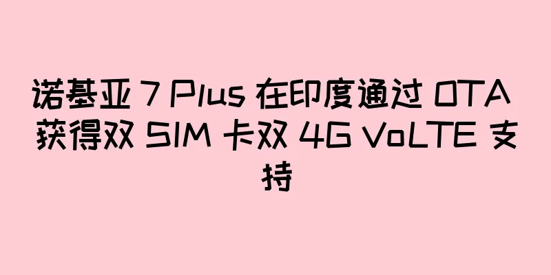 诺基亚 7 Plus 在印度通过 OTA 获得双 SIM 卡双 4G VoLTE 支持