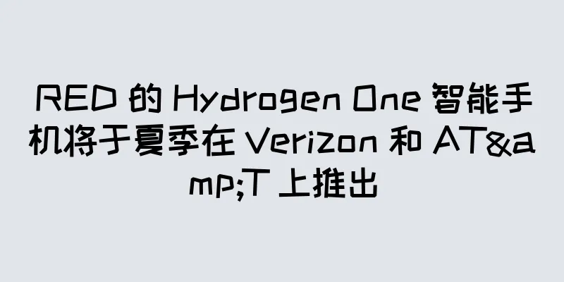 RED 的 Hydrogen One 智能手机将于夏季在 Verizon 和 AT&T 上推出
