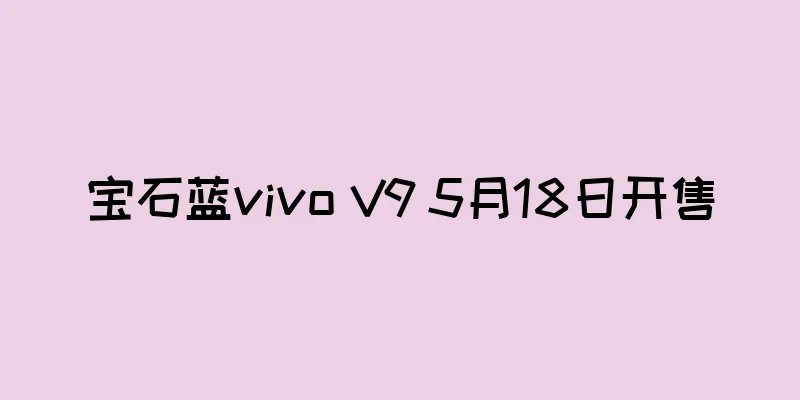 宝石蓝vivo V9 5月18日开售