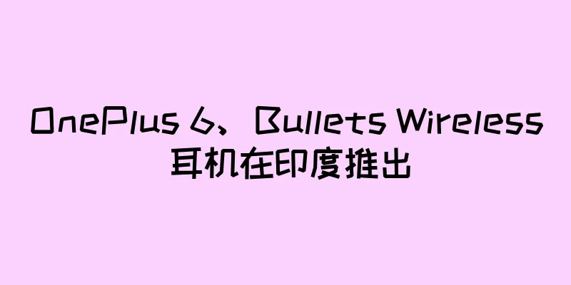 OnePlus 6、Bullets Wireless 耳机在印度推出