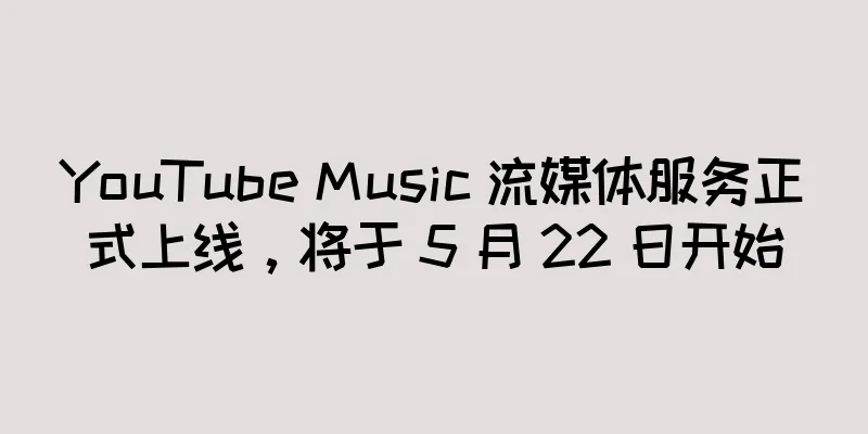 YouTube Music 流媒体服务正式上线，将于 5 月 22 日开始