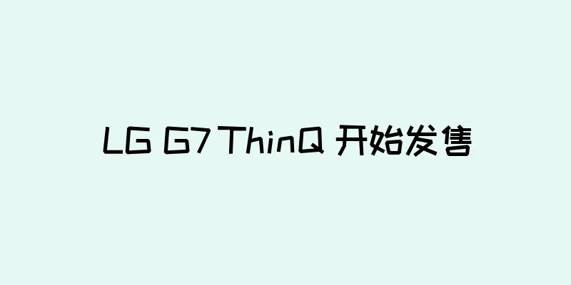 LG G7 ThinQ 开始发售