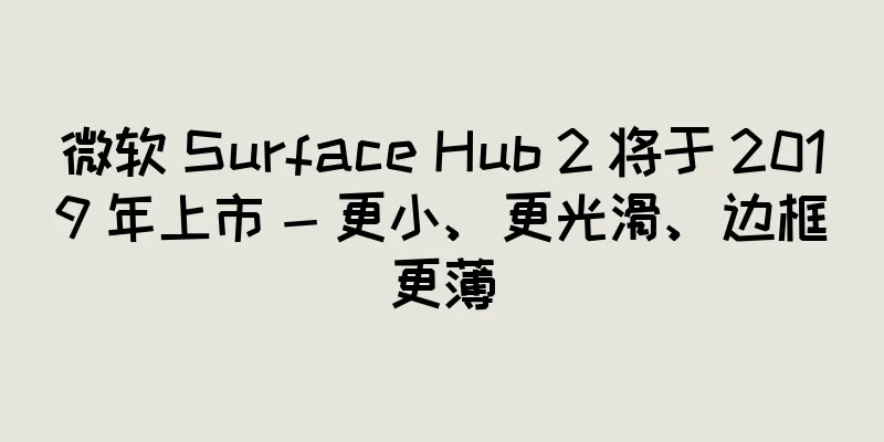 微软 Surface Hub 2 将于 2019 年上市 - 更小、更光滑、边框更薄