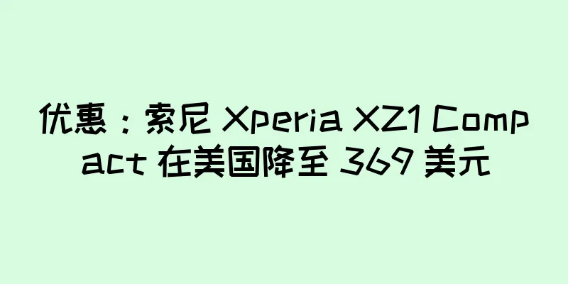 优惠：索尼 Xperia XZ1 Compact 在美国降至 369 美元