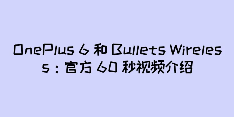 OnePlus 6 和 Bullets Wireless：官方 60 秒视频介绍