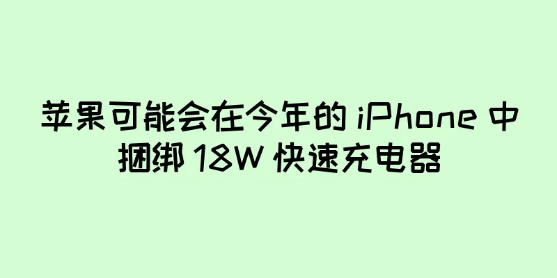 苹果可能会在今年的 iPhone 中捆绑 18W 快速充电器
