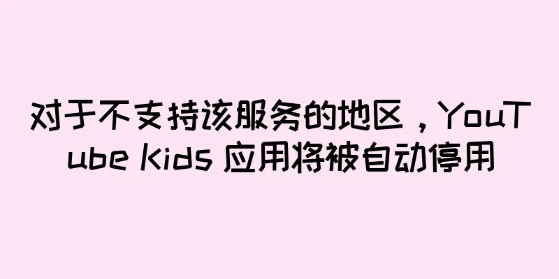 对于不支持该服务的地区，YouTube Kids 应用将被自动停用