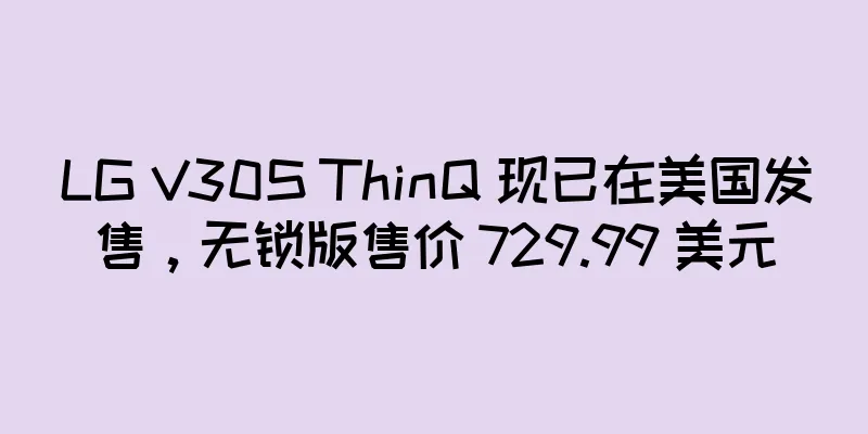 LG V30S ThinQ 现已在美国发售，无锁版售价 729.99 美元