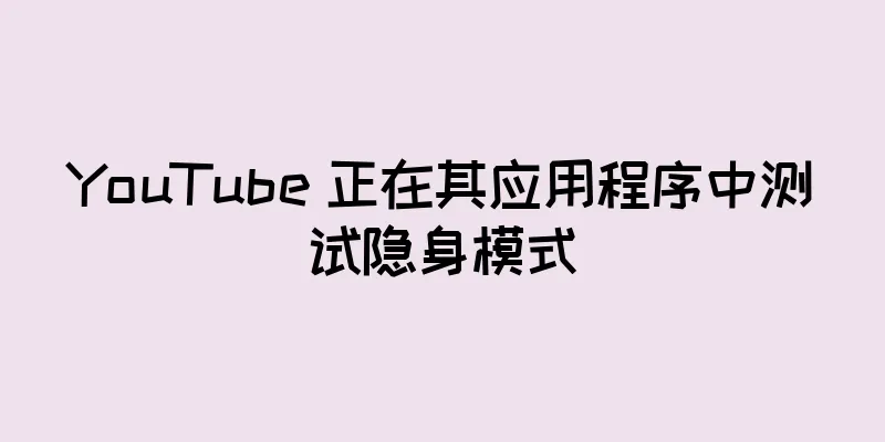 YouTube 正在其应用程序中测试隐身模式