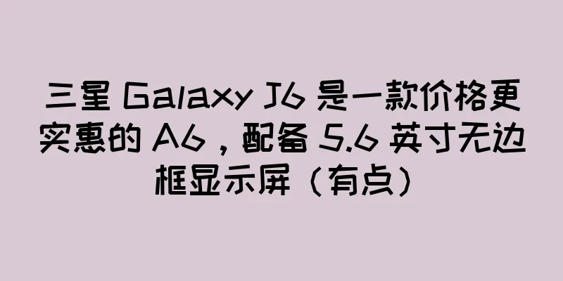 三星 Galaxy J6 是一款价格更实惠的 A6，配备 5.6 英寸无边框显示屏（有点）