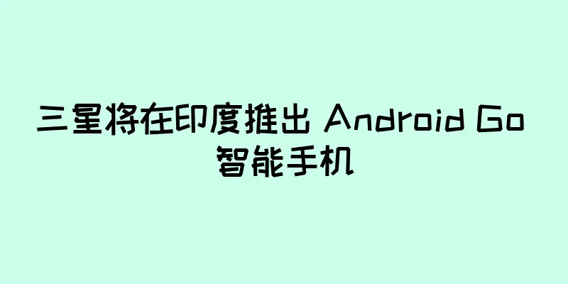 三星将在印度推出 Android Go 智能手机