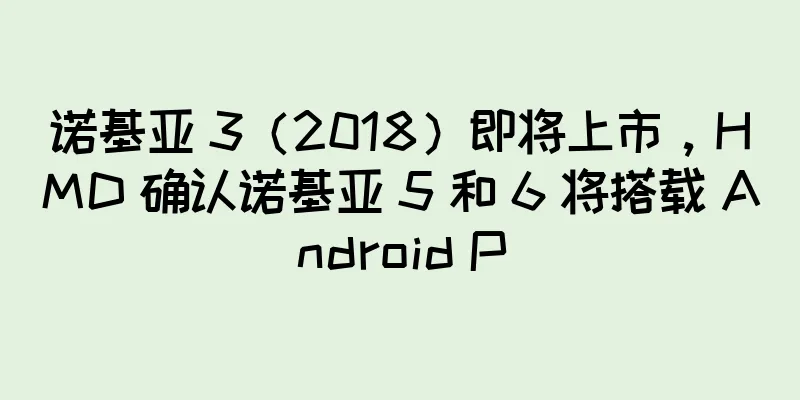 诺基亚 3（2018）即将上市，HMD 确认诺基亚 5 和 6 将搭载 Android P