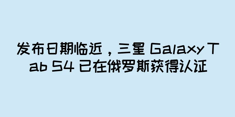 发布日期临近，三星 Galaxy Tab S4 已在俄罗斯获得认证