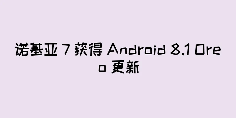 诺基亚 7 获得 Android 8.1 Oreo 更新