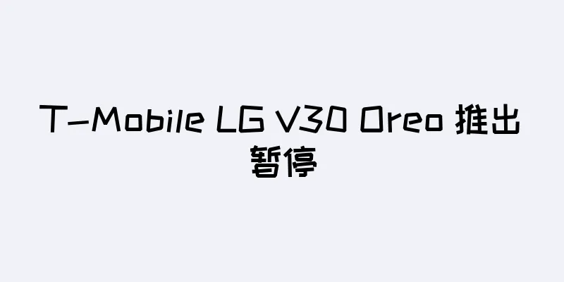 T-Mobile LG V30 Oreo 推出暂停