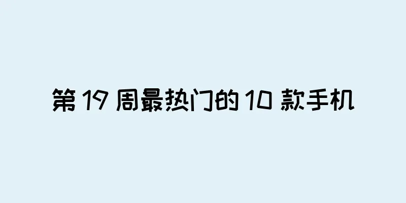 第 19 周最热门的 10 款手机