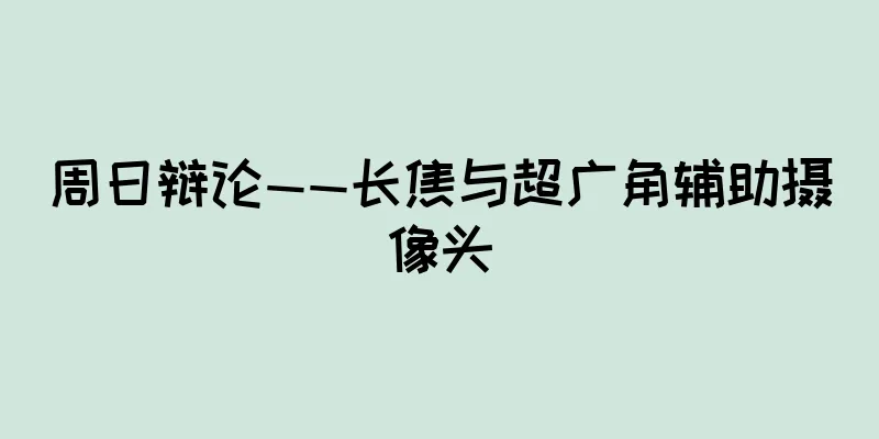 周日辩论——长焦与超广角辅助摄像头
