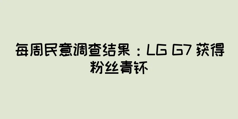 每周民意调查结果：LG G7 获得粉丝青睐