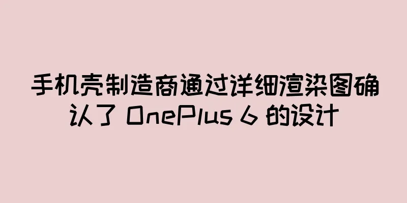 手机壳制造商通过详细渲染图确认了 OnePlus 6 的设计