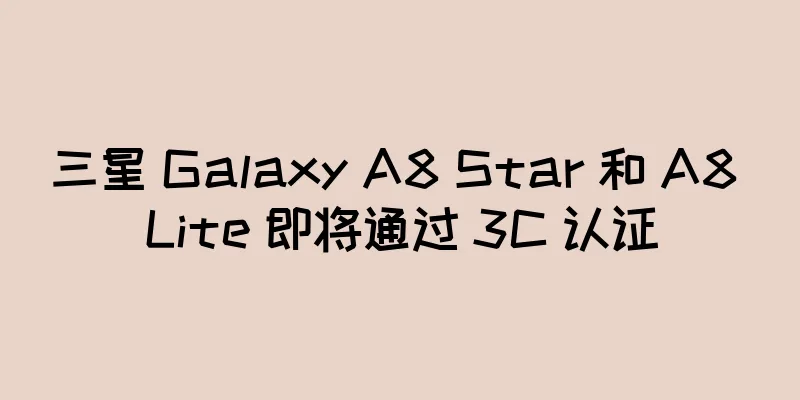 三星 Galaxy A8 Star 和 A8 Lite 即将通过 3C 认证