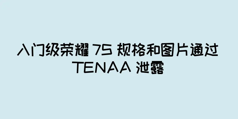 入门级荣耀 7S 规格和图片通过 TENAA 泄露