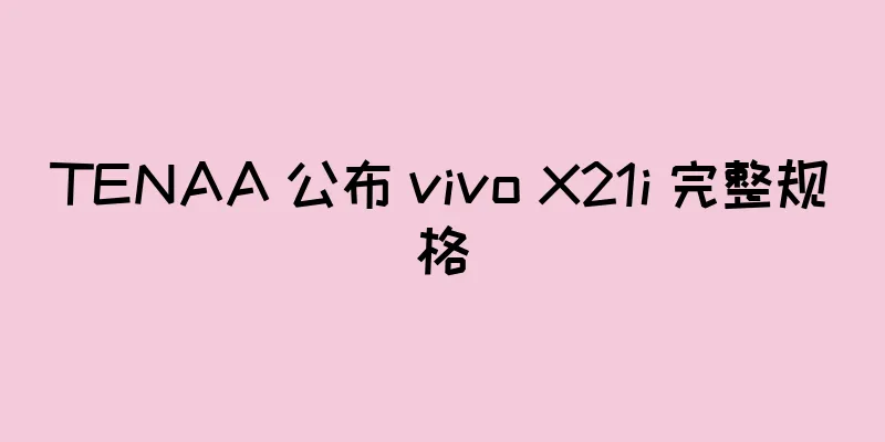 TENAA 公布 vivo X21i 完整规格