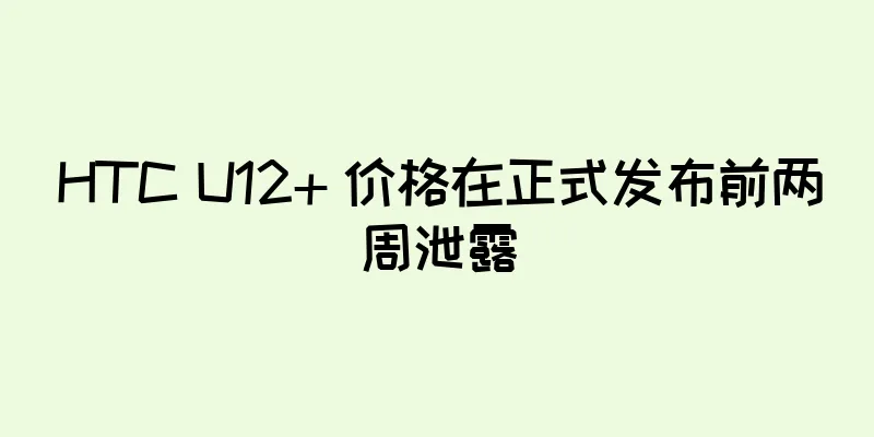 HTC U12+ 价格在正式发布前两周泄露