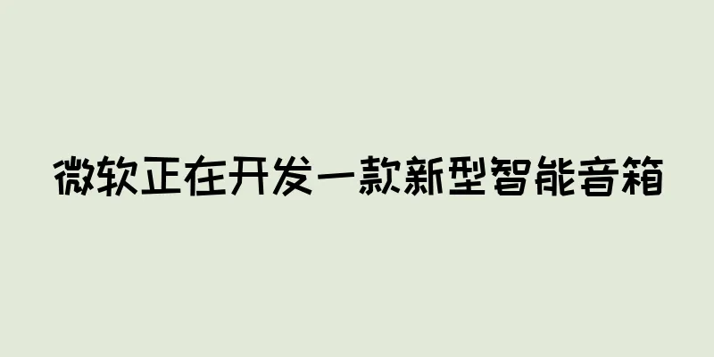 微软正在开发一款新型智能音箱