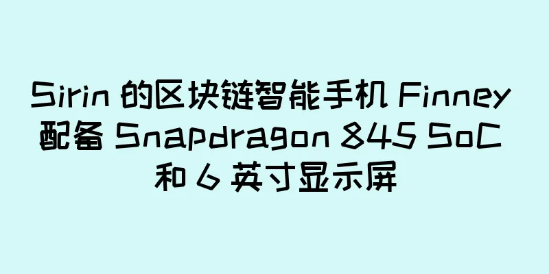Sirin 的区块链智能手机 Finney 配备 Snapdragon 845 SoC 和 6 英寸显示屏