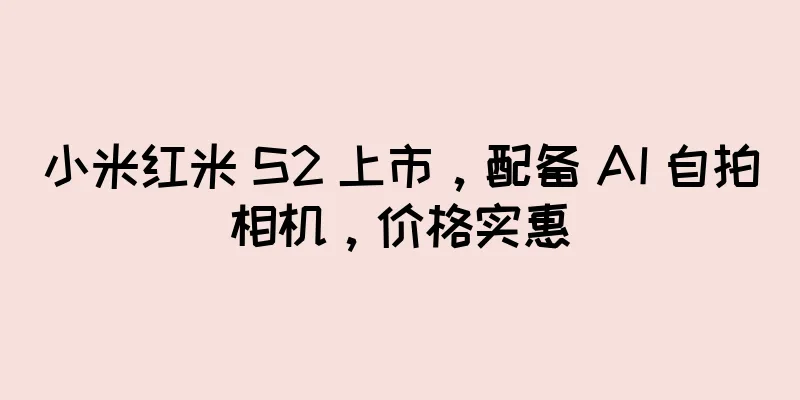 小米红米 S2 上市，配备 AI 自拍相机，价格实惠