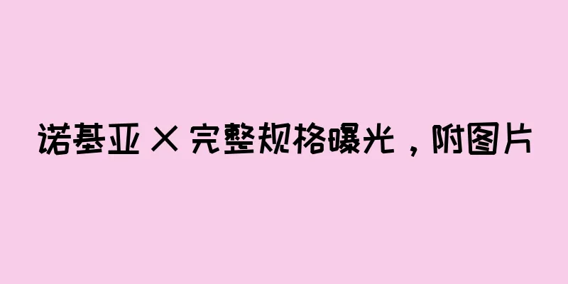 诺基亚 X 完整规格曝光，附图片