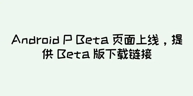Android P Beta 页面上线，提供 Beta 版下载链接