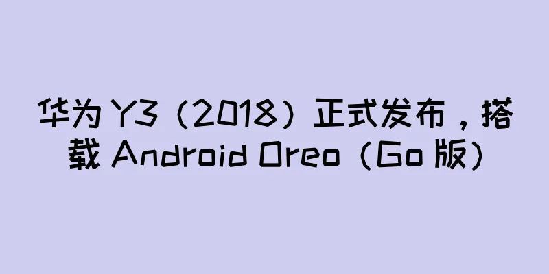 华为 Y3（2018）正式发布，搭载 Android Oreo（Go 版）