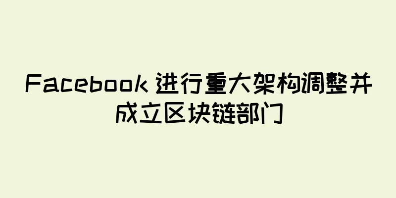 Facebook 进行重大架构调整并成立区块链部门