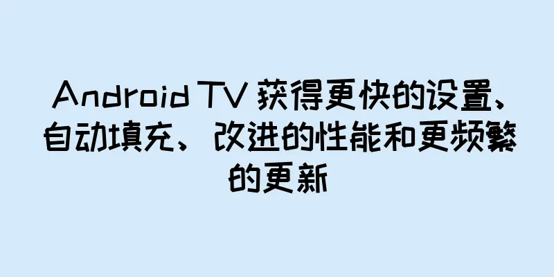 Android TV 获得更快的设置、自动填充、改进的性能和更频繁的更新