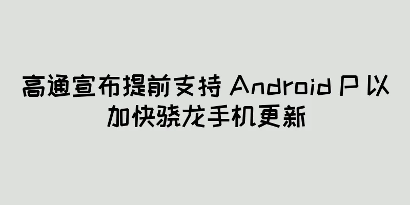 高通宣布提前支持 Android P 以加快骁龙手机更新
