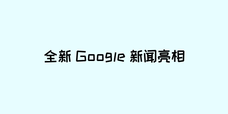全新 Google 新闻亮相