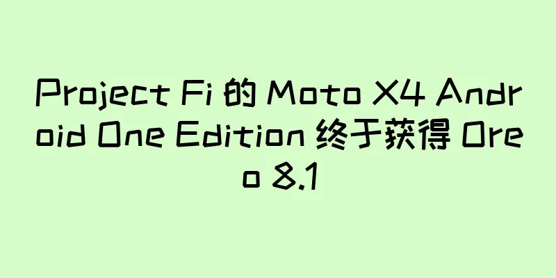 Project Fi 的 Moto X4 Android One Edition 终于获得 Oreo 8.1
