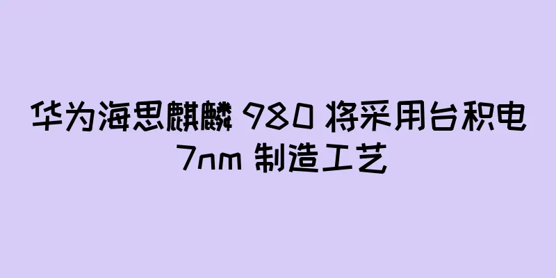 华为海思麒麟 980 将采用台积电 7nm 制造工艺