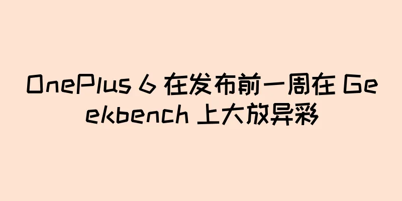 OnePlus 6 在发布前一周在 Geekbench 上大放异彩
