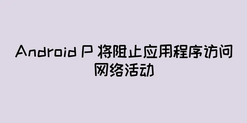 Android P 将阻止应用程序访问网络活动