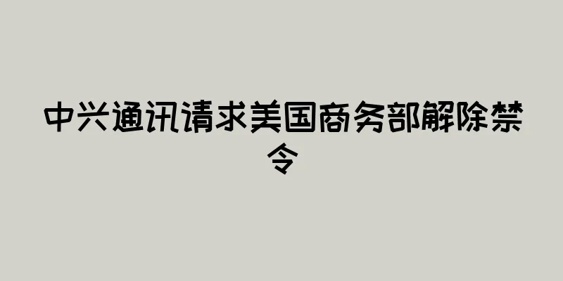 中兴通讯请求美国商务部解除禁令