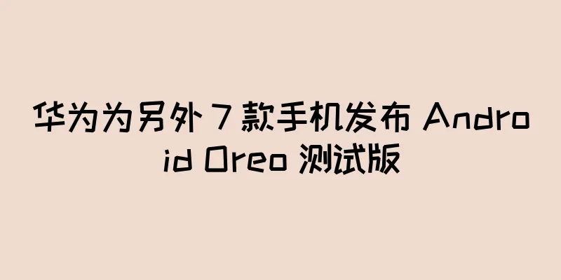 华为为另外 7 款手机发布 Android Oreo 测试版