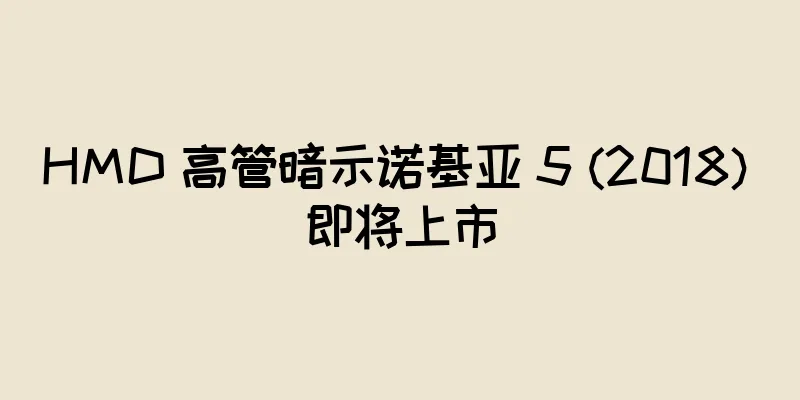 HMD 高管暗示诺基亚 5 (2018) 即将上市